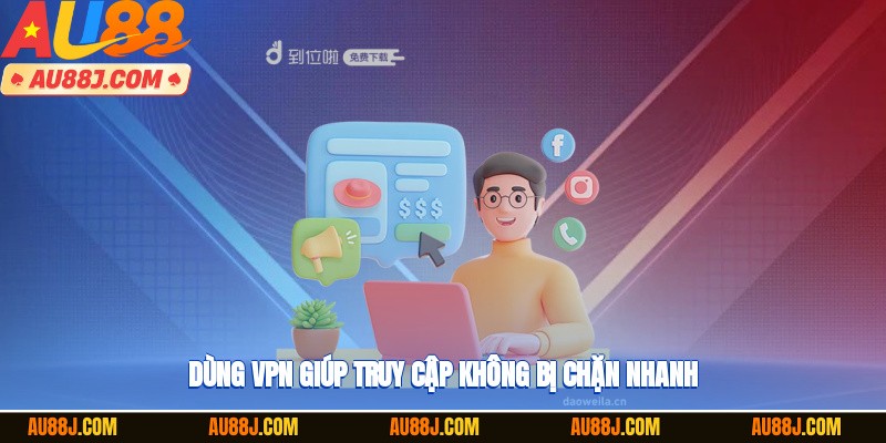 Dùng VPN giúp truy cập không bị chặn nhanh